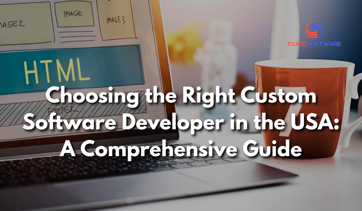 Choosing the Right Custom Software Developer in the USA: A Comprehensive Guide